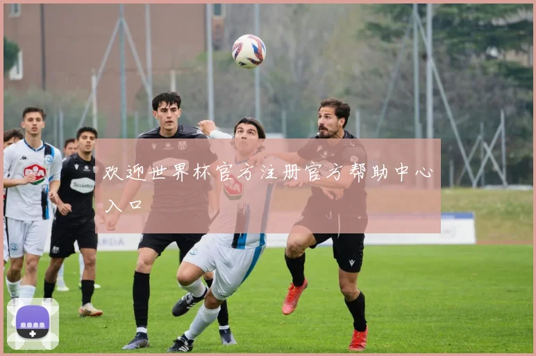欢迎世界杯官方注册官方帮助中心入口